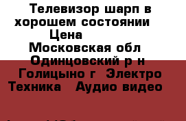 Телевизор шарп в хорошем состоянии  › Цена ­ 4 000 - Московская обл., Одинцовский р-н, Голицыно г. Электро-Техника » Аудио-видео   